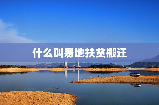 什么叫易地扶贫搬迁