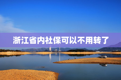 浙江省内社保可以不用转了