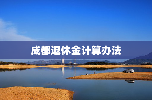 成都退休金计算办法