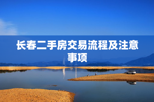 长春二手房交易流程及注意事项