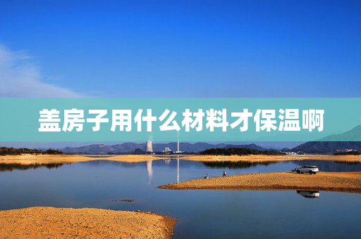 盖房子用什么材料才保温啊