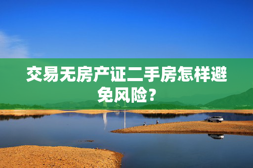 交易无房产证二手房怎样避免风险？